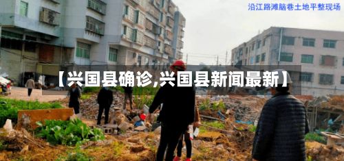 【兴国县确诊,兴国县新闻最新】