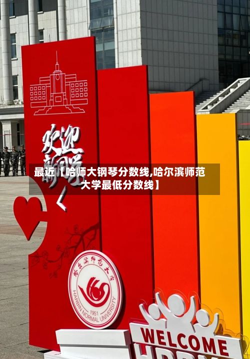 最近【哈师大钢琴分数线,哈尔滨师范大学最低分数线】-第1张图片
