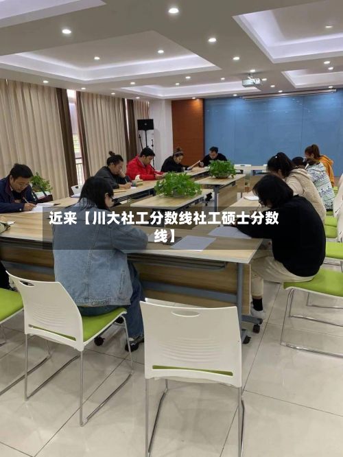 近来【川大社工分数线社工硕士分数线】-第2张图片