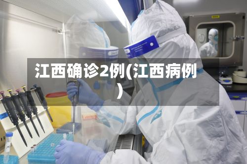 江西确诊2例(江西病例)-第2张图片