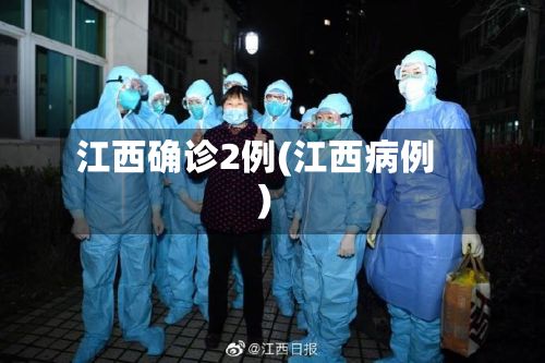 江西确诊2例(江西病例)-第3张图片