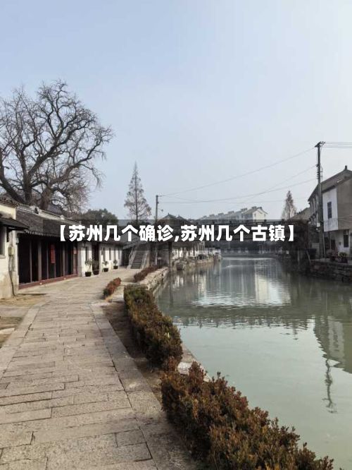 【苏州几个确诊,苏州几个古镇】-第3张图片