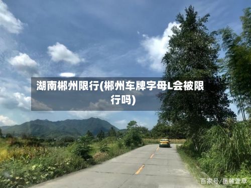 湖南郴州限行(郴州车牌字母L会被限行吗)-第3张图片