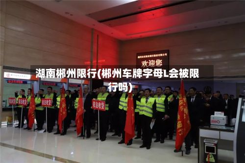 湖南郴州限行(郴州车牌字母L会被限行吗)-第2张图片