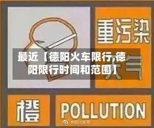 最近【德阳火车限行,德阳限行时间和范围】