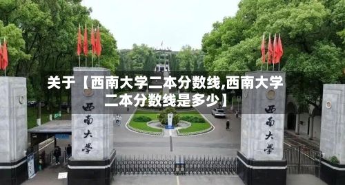 关于【西南大学二本分数线,西南大学二本分数线是多少】