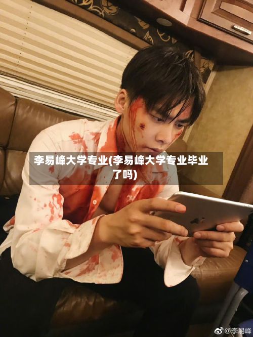 李易峰大学专业(李易峰大学专业毕业了吗)