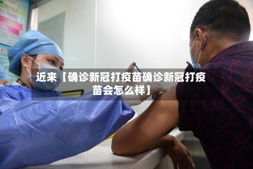 近来【确诊新冠打疫苗确诊新冠打疫苗会怎么样】