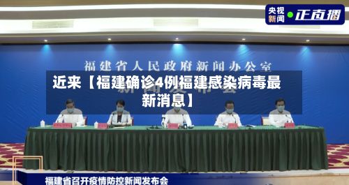 近来【福建确诊4例福建感染病毒最新消息】