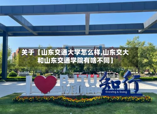 关于【山东交通大学怎么样,山东交大和山东交通学院有啥不同】-第3张图片