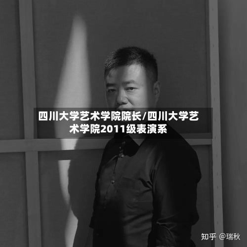 四川大学艺术学院院长/四川大学艺术学院2011级表演系