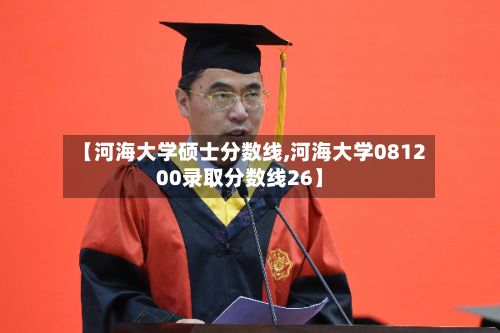 【河海大学硕士分数线,河海大学081200录取分数线26】