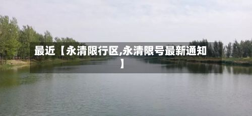 最近【永清限行区,永清限号最新通知】-第2张图片
