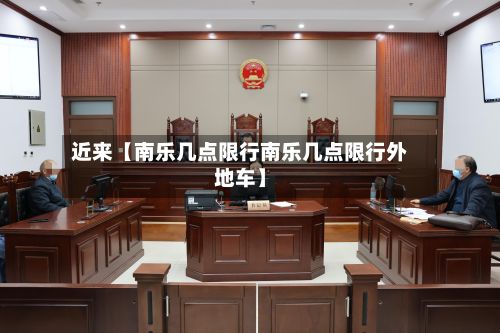 近来【南乐几点限行南乐几点限行外地车】