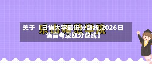 关于【日语大学最低分数线,2026日语高考录取分数线】