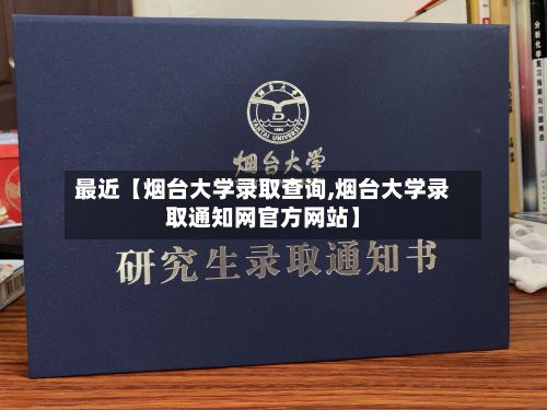 最近【烟台大学录取查询,烟台大学录取通知网官方网站】-第2张图片