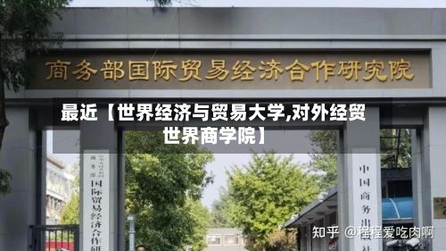 最近【世界经济与贸易大学,对外经贸世界商学院】