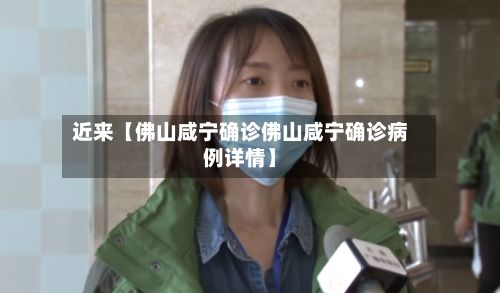 近来【佛山咸宁确诊佛山咸宁确诊病例详情】-第3张图片