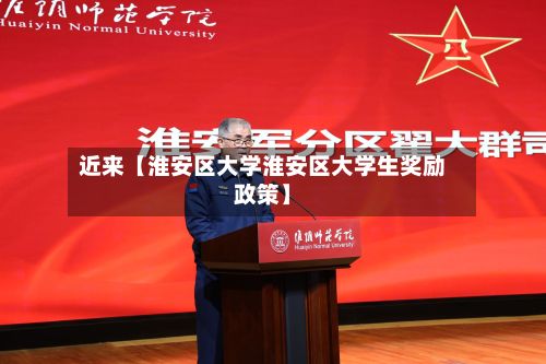 近来【淮安区大学淮安区大学生奖励政策】