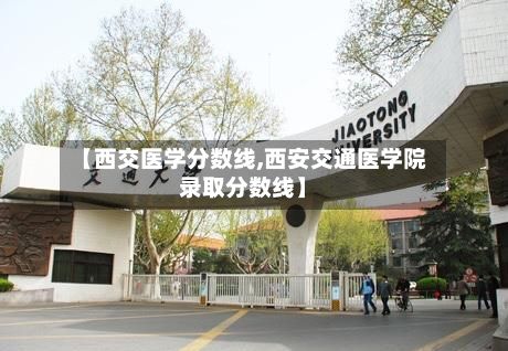 【西交医学分数线,西安交通医学院录取分数线】-第2张图片
