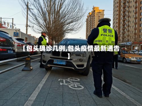 【包头确诊几例,包头疫情最新通告】-第3张图片