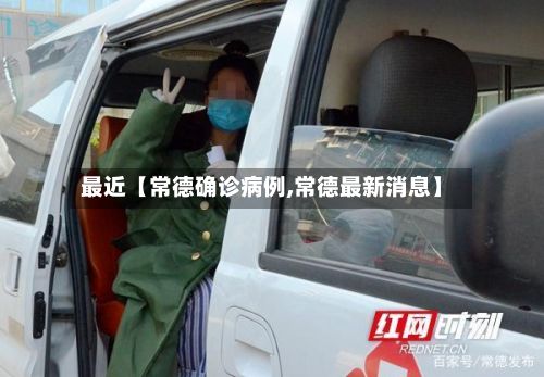 最近【常德确诊病例,常德最新消息】