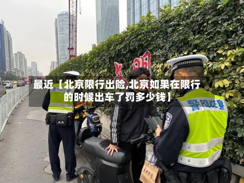 最近【北京限行出险,北京如果在限行的时候出车了罚多少钱】