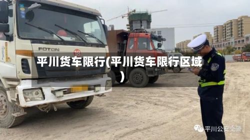 平川货车限行(平川货车限行区域)-第3张图片