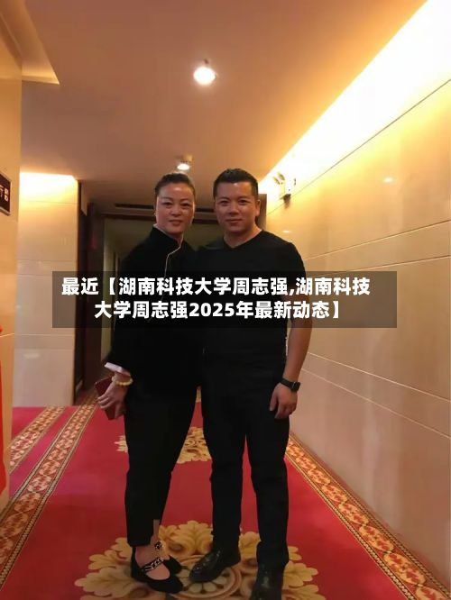 最近【湖南科技大学周志强,湖南科技大学周志强2025年最新动态】
