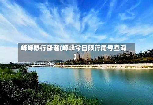 峰峰限行辟谣(峰峰今日限行尾号查询)