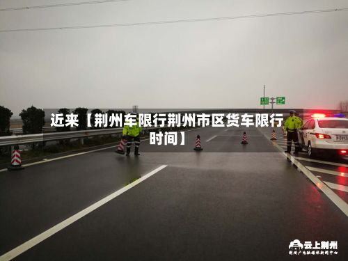 近来【荆州车限行荆州市区货车限行时间】-第3张图片