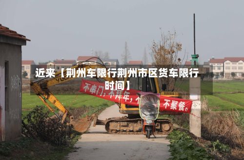 近来【荆州车限行荆州市区货车限行时间】