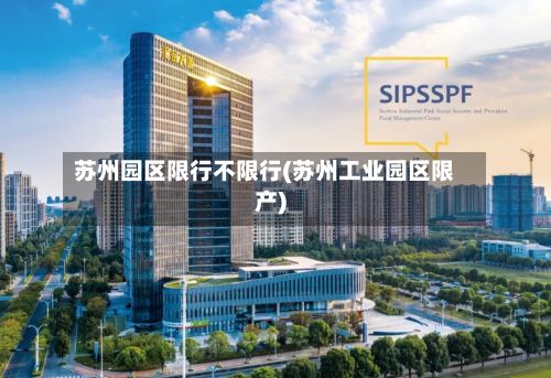 苏州园区限行不限行(苏州工业园区限产)