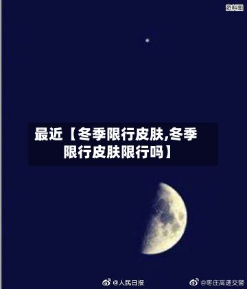 最近【冬季限行皮肤,冬季限行皮肤限行吗】-第2张图片