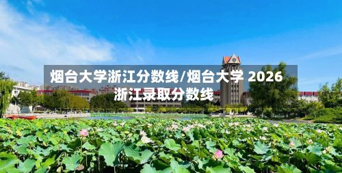 烟台大学浙江分数线/烟台大学 2026浙江录取分数线