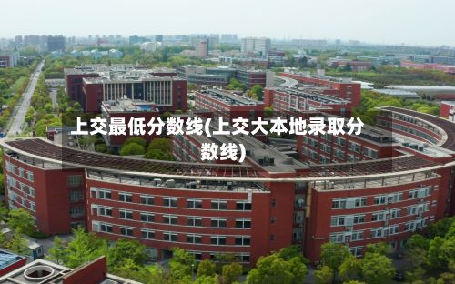 上交最低分数线(上交大本地录取分数线)