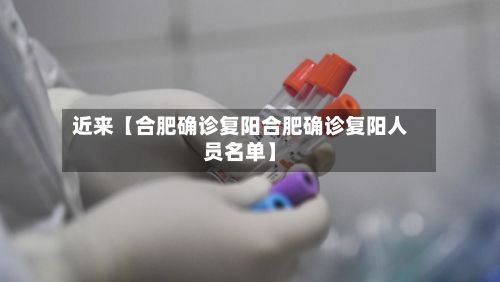 近来【合肥确诊复阳合肥确诊复阳人员名单】-第2张图片