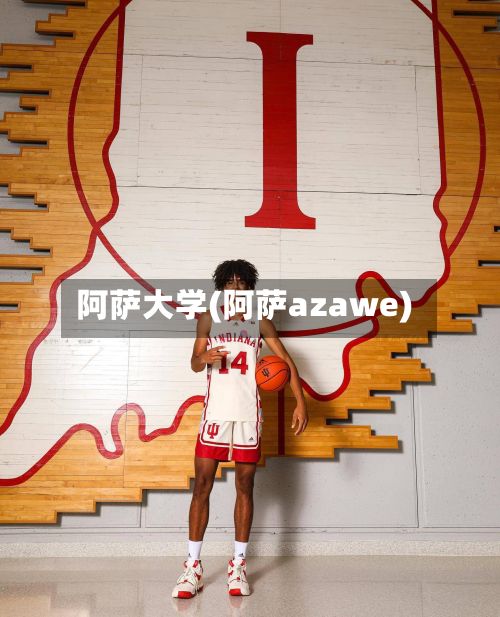阿萨大学(阿萨azawe)-第2张图片