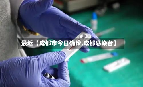 最近【成都市今日确诊,成都感染者】