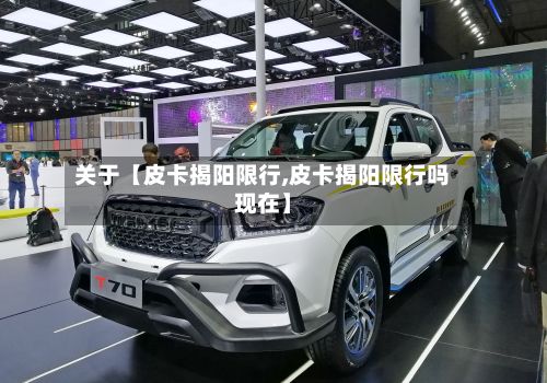 关于【皮卡揭阳限行,皮卡揭阳限行吗现在】