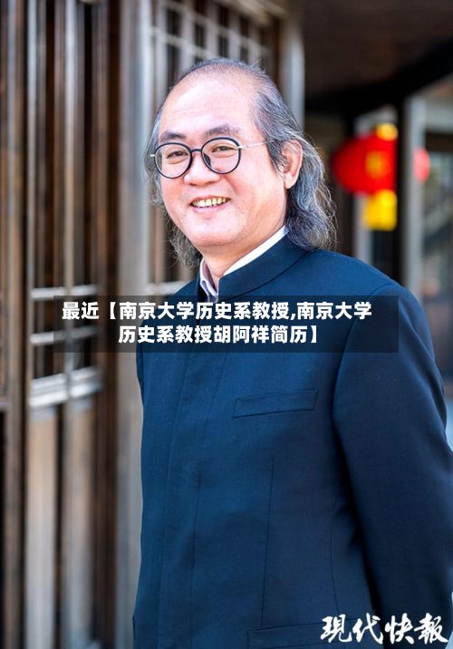 最近【南京大学历史系教授,南京大学历史系教授胡阿祥简历】-第3张图片