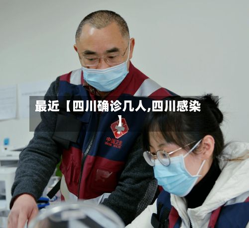 最近【四川确诊几人,四川感染】