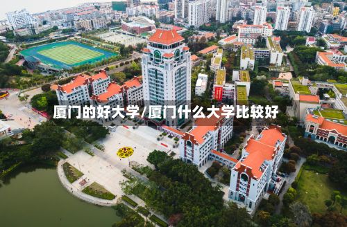 厦门的好大学/厦门什么大学比较好-第3张图片
