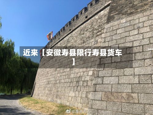 近来【安徽寿县限行寿县货车】