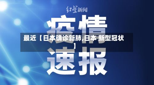 最近【日本确诊新肺,日本 新型冠状】