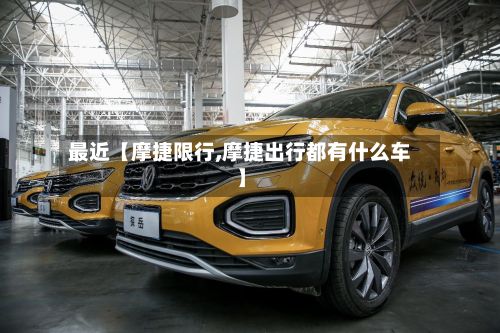 最近【摩捷限行,摩捷出行都有什么车】-第3张图片