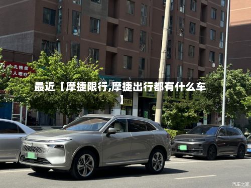 最近【摩捷限行,摩捷出行都有什么车】