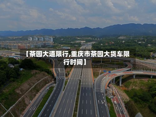 【茶园大道限行,重庆市茶园大货车限行时间】
