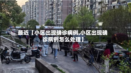 最近【小区出现确诊病例,小区出现确诊病例怎么处理】-第2张图片