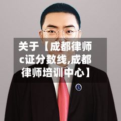 关于【成都律师c证分数线,成都律师培训中心】-第3张图片